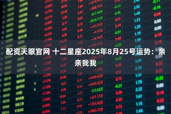 配资天眼官网 十二星座2025年8月25号运势：亲亲我我