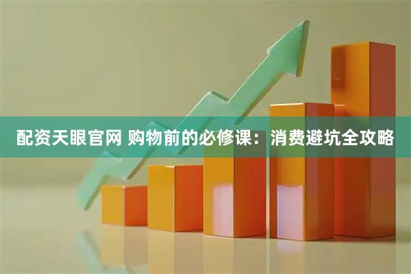 配资天眼官网 购物前的必修课：消费避坑全攻略