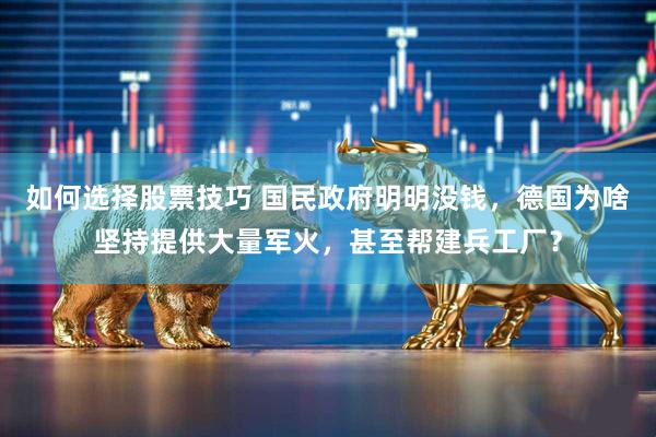 如何选择股票技巧 国民政府明明没钱，德国为啥坚持提供大量军火，甚至帮建兵工厂？