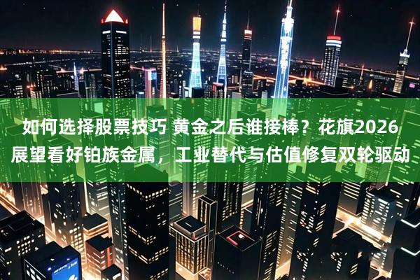 如何选择股票技巧 黄金之后谁接棒？花旗2026展望看好铂族金属，工业替代与估值修复双轮驱动