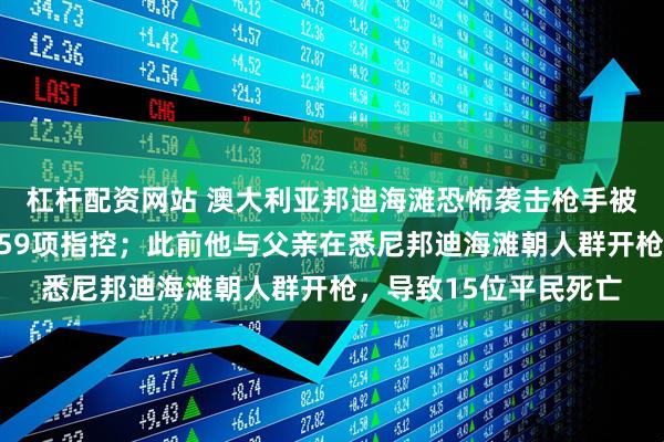 杠杆配资网站 澳大利亚邦迪海滩恐怖袭击枪手被捕后首次出庭，面临59项指控；此前他与父亲在悉尼邦迪海滩朝人群开枪，导致15位平民死亡