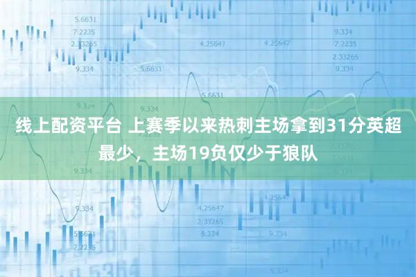 线上配资平台 上赛季以来热刺主场拿到31分英超最少，主场19负仅少于狼队