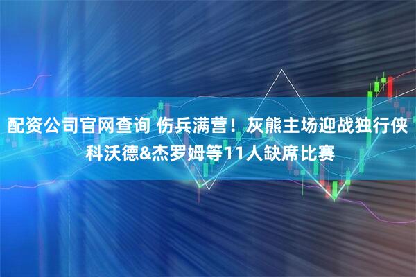配资公司官网查询 伤兵满营！灰熊主场迎战独行侠 科沃德&杰罗姆等11人缺席比赛
