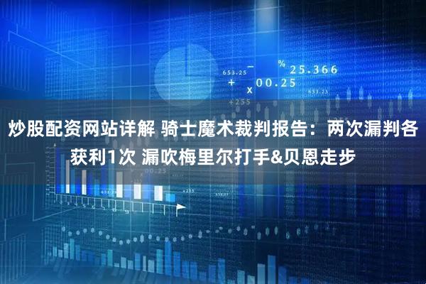 炒股配资网站详解 骑士魔术裁判报告：两次漏判各获利1次 漏吹梅里尔打手&贝恩走步